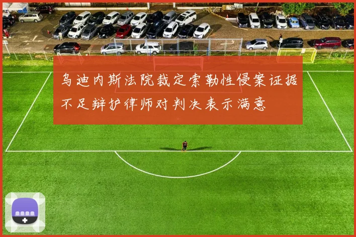 乌迪内斯法院裁定索勒性侵案证据不足辩护律师对判决表示满意