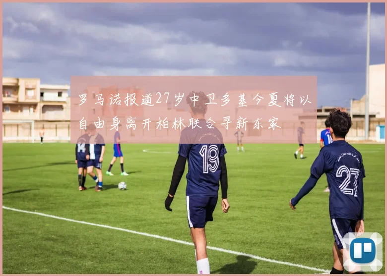 罗马诺报道27岁中卫多基今夏将以自由身离开柏林联合寻新东家